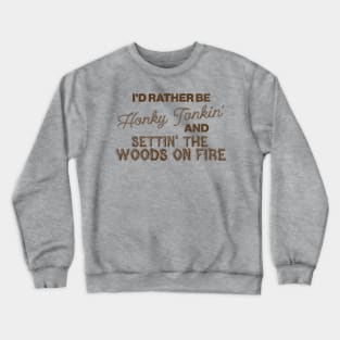 I'd Rather Be Honky Tonkin' and Settin' the Woods on Fire Crewneck Sweatshirt